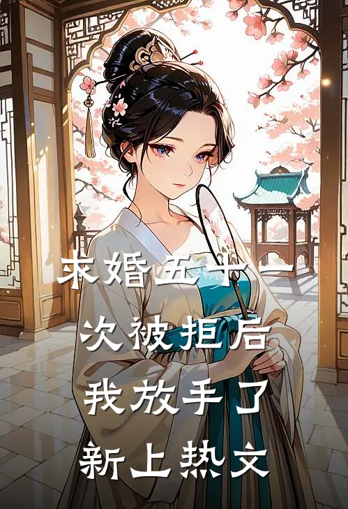 求婚五十一次被拒后，我放手了新上热文