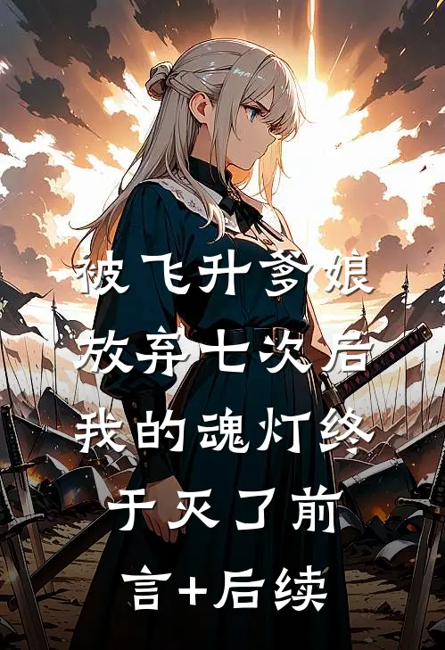 被飞升爹娘放弃七次后，我的魂灯终于灭了前言+后续