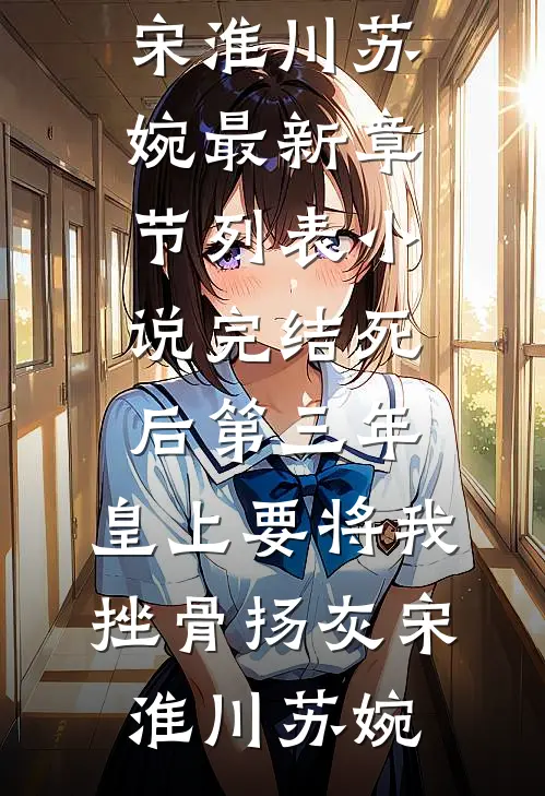 死后第三年，皇上要将我挫骨扬灰宋淮川苏婉最新章节列表_小说完结死后第三年，皇上要将我挫骨扬灰宋淮川苏婉