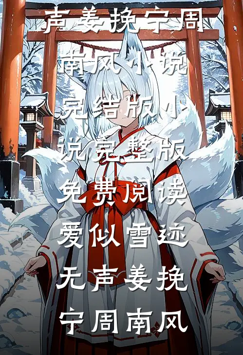 爱似雪迹无声(姜挽宁周南风)小说完结版_小说完整版免费阅读爱似雪迹无声姜挽宁周南风