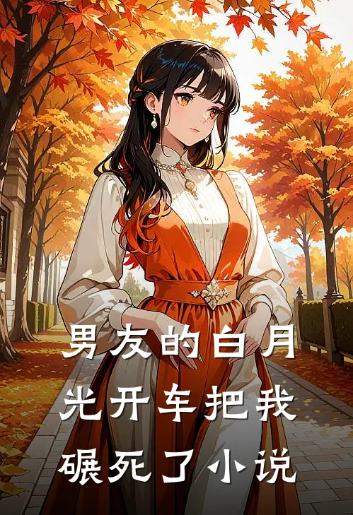 男友的白月光开车把我碾死了小说