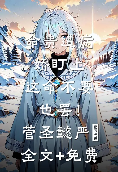 命贵遭病娇盯上，这命不要也罢！菅圣懿严燊全文+免费