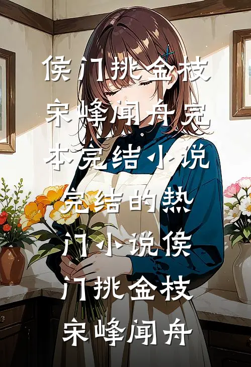 侯门挑金枝宋峰闻舟完本完结小说_完结的热门小说侯门挑金枝宋峰闻舟