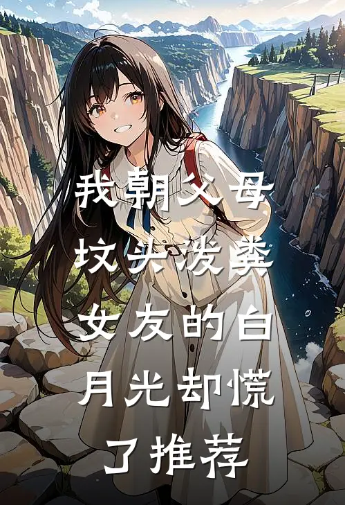 我朝父母坟头泼粪，女友的白月光却慌了推荐