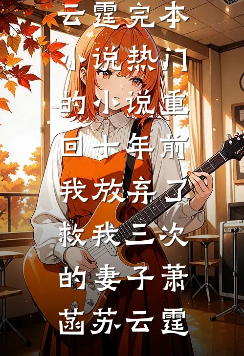 重回十年前，我放弃了救我三次的妻子(萧菡苏云霆)完本小说_热门的小说重回十年前，我放弃了救我三次的妻子萧菡苏云霆