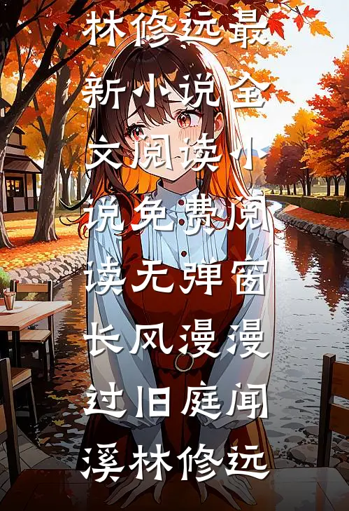 长风漫漫过旧庭闻溪林修远最新小说全文阅读_小说免费阅读无弹窗长风漫漫过旧庭(闻溪林修远)