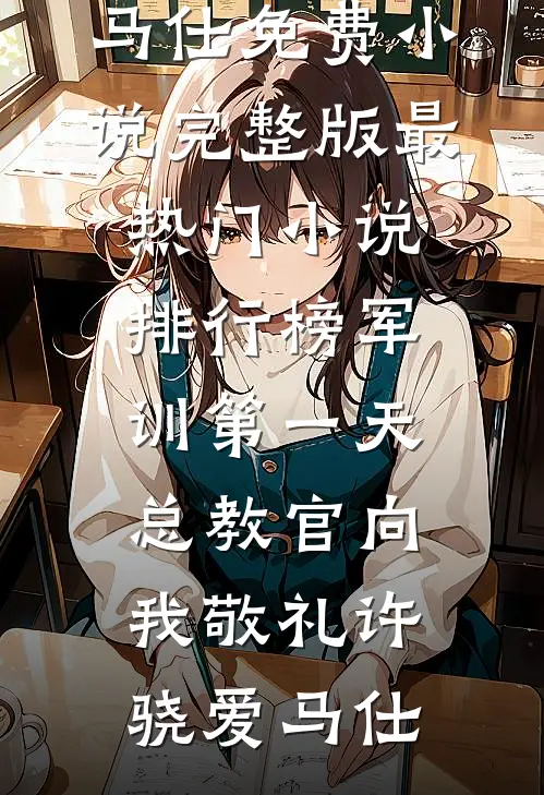 军训第一天，总教官向我敬礼许骁爱马仕免费小说完整版_最热门小说排行榜军训第一天，总教官向我敬礼(许骁爱马仕)