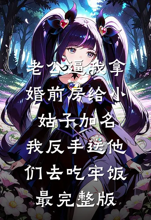 老公逼我拿婚前房给小姑子加名，我反手送他们去吃牢饭最完整版