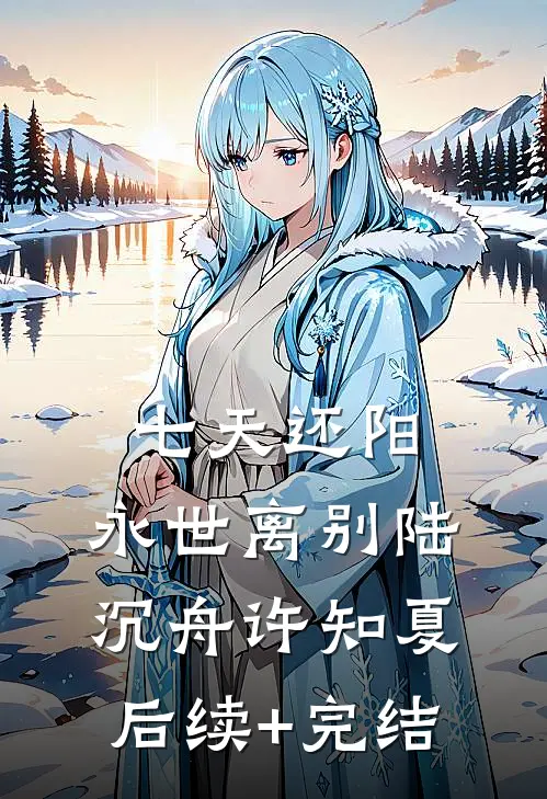 七天还阳，永世离别陆沉舟许知夏后续+完结