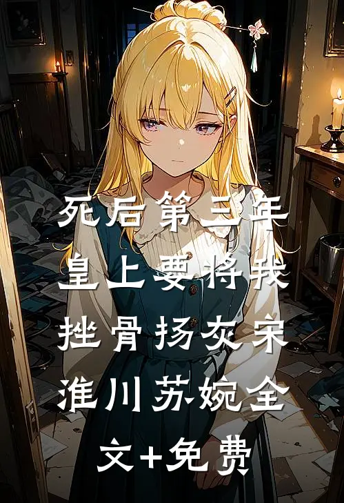 死后第三年，皇上要将我挫骨扬灰宋淮川苏婉全文+免费