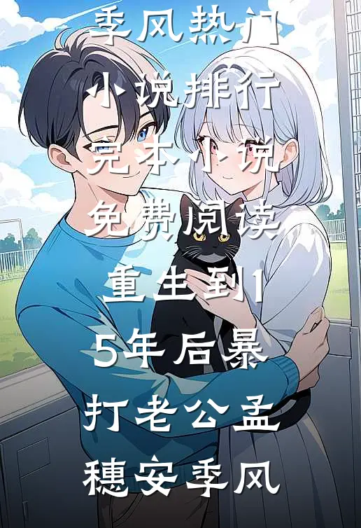 重生到15年后暴打老公(孟穗安季风)热门小说排行_完本小说免费阅读重生到15年后暴打老公孟穗安季风