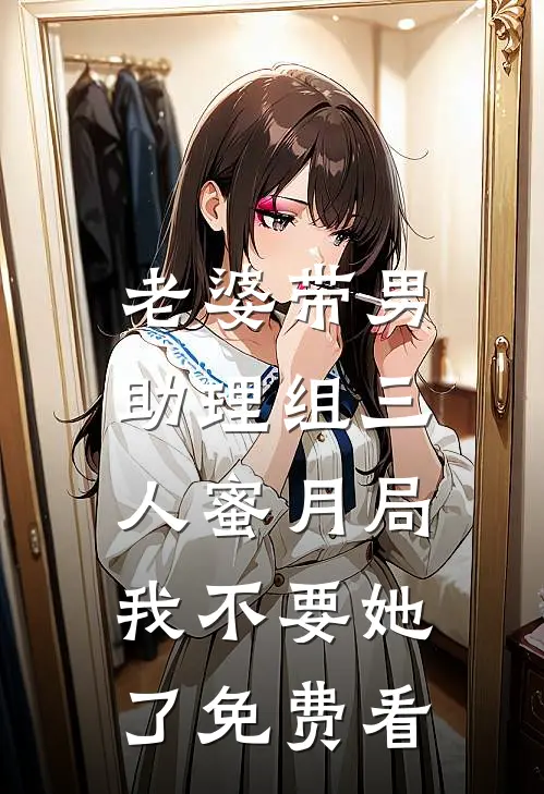 老婆带男助理组三人蜜月局，我不要她了免费看
