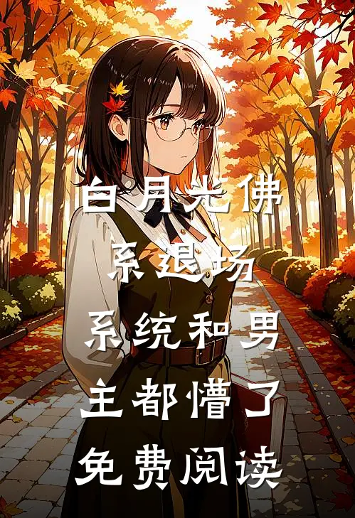 白月光佛系退场，系统和男主都懵了免费阅读