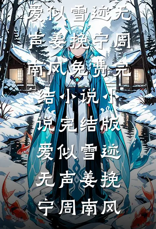 爱似雪迹无声(姜挽宁周南风)免费完结小说_小说完结版爱似雪迹无声(姜挽宁周南风)