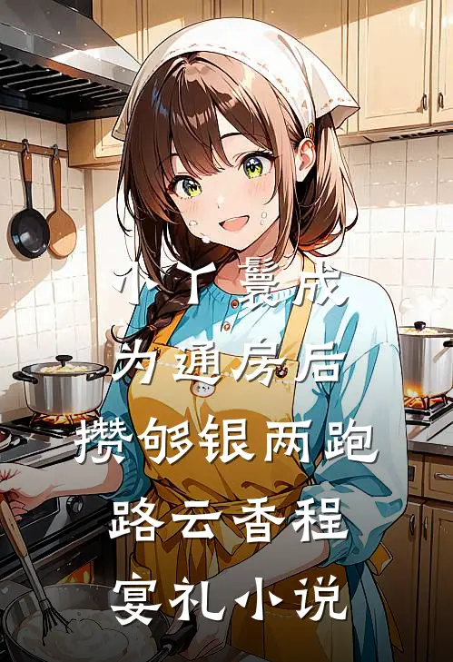小丫鬟成为通房后，攒够银两跑路云香程宴礼小说