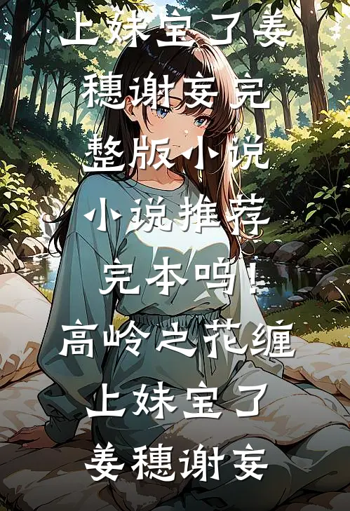 呜！高岭之花缠上妹宝了(姜穗谢妄)完整版小说_小说推荐完本呜！高岭之花缠上妹宝了(姜穗谢妄)