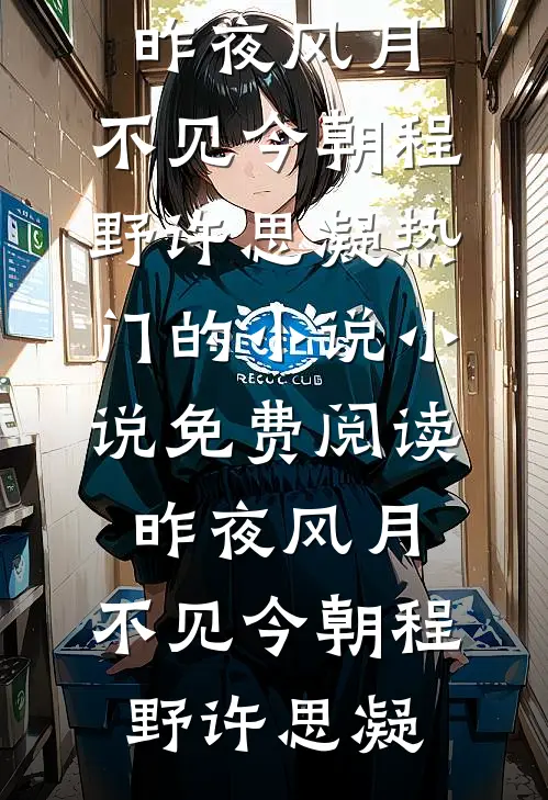 昨夜风月，不见今朝程野许思凝热门的小说_小说免费阅读昨夜风月，不见今朝程野许思凝
