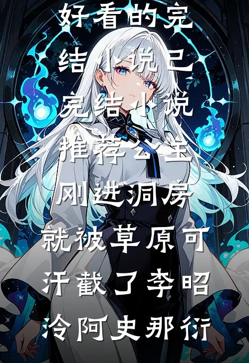 公主刚进洞房，就被草原可汗截了(李昭泠阿史那衍)好看的完结小说_已完结小说推荐公主刚进洞房，就被草原可汗截了李昭泠阿史那衍