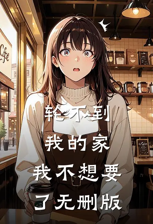 轮不到我的家，我不想要了无删版