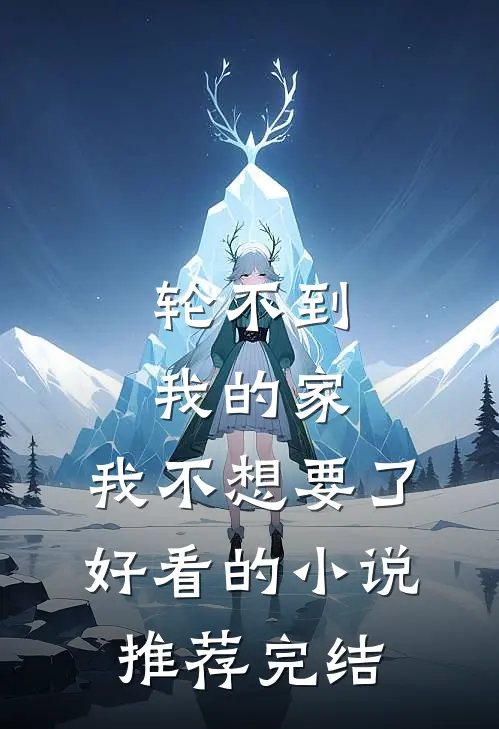 轮不到我的家，我不想要了好看的小说推荐完结