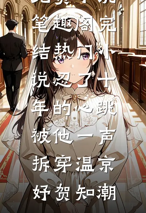 忍了十年的心跳，被他一声拆穿(温京妤贺知潮)免费小说笔趣阁_完结热门小说忍了十年的心跳，被他一声拆穿温京妤贺知潮