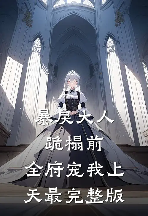 暴戾大人跪榻前，全府宠我上天最完整版