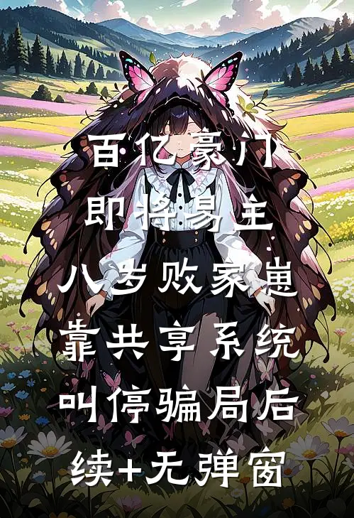 百亿豪门即将易主，八岁败家崽靠共享系统叫停骗局后续+无弹窗