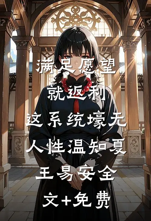 满足愿望就返利，这系统壕无人性温知夏王易安全文+免费
