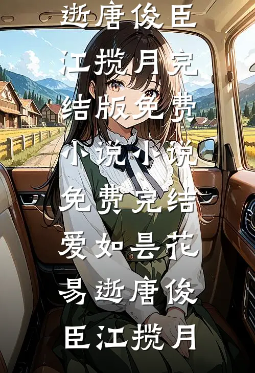 爱如昙花易逝(唐俊臣江揽月)完结版免费小说_小说免费完结爱如昙花易逝唐俊臣江揽月