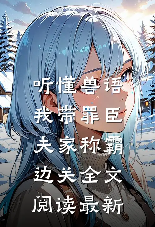 听懂兽语，我带罪臣夫家称霸边关全文阅读最新