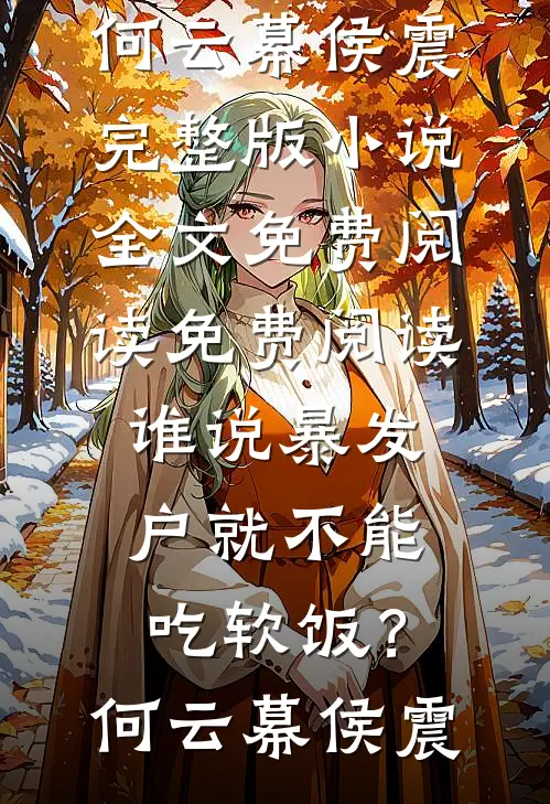 谁说暴发户就不能吃软饭？何云幕侯震完整版小说全文免费阅读_免费阅读谁说暴发户就不能吃软饭？何云幕侯震