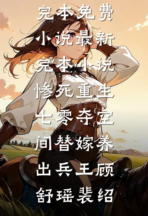惨死重生七零夺空间替嫁养出兵王(顾舒瑶裴绍)完本免费小说_最新完本小说惨死重生七零夺空间替嫁养出兵王顾舒瑶裴绍