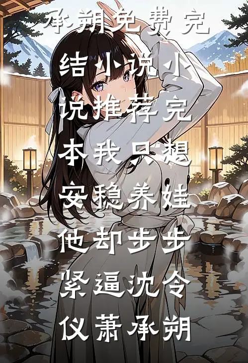 我只想安稳养娃，他却步步紧逼(沈令仪萧承朔)免费完结小说_小说推荐完本我只想安稳养娃，他却步步紧逼沈令仪萧承朔