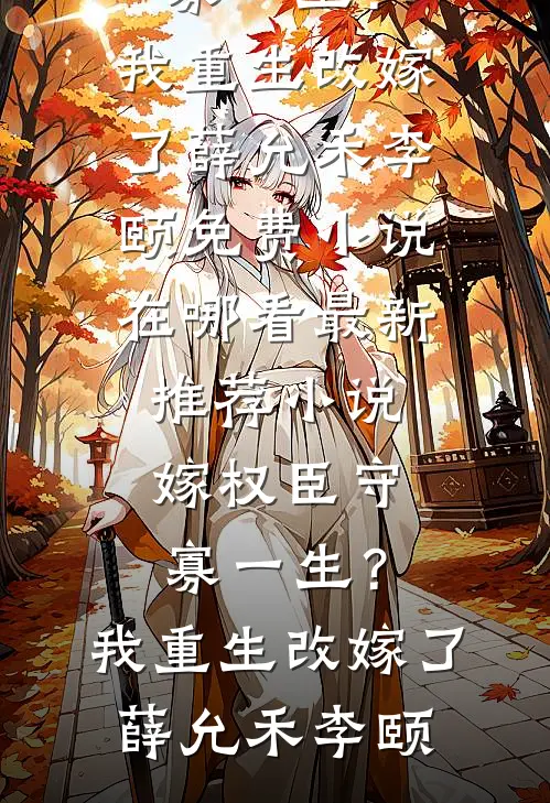 嫁权臣守寡一生？我重生改嫁了(薛允禾李颐)免费小说在哪看_最新推荐小说嫁权臣守寡一生？我重生改嫁了(薛允禾李颐)