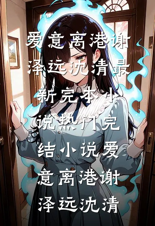 爱意离港(谢泽远沈清)最新完本小说_热门完结小说爱意离港(谢泽远沈清)