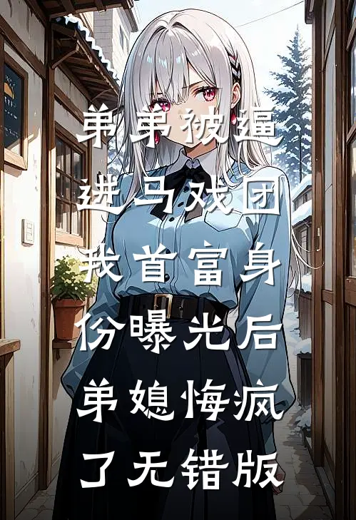 弟弟被逼进马戏团，我首富身份曝光后弟媳悔疯了无错版