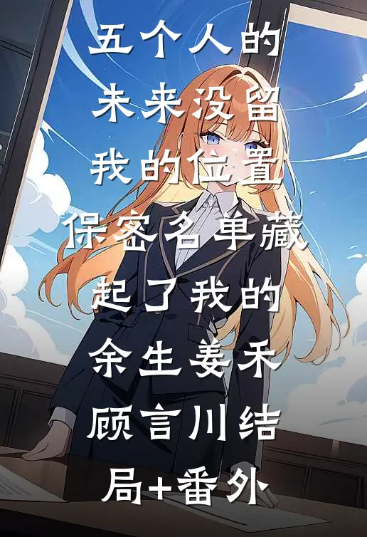 五个人的未来没留我的位置，保密名单藏起了我的余生姜禾顾言川结局+番外