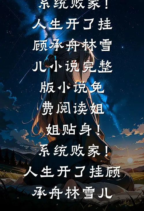姐姐贴身！系统败家！人生开了挂(顾承舟林雪儿)小说完整版_小说免费阅读姐姐贴身！系统败家！人生开了挂顾承舟林雪儿