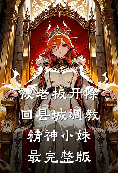 被老板开除，回县城调教精神小妹最完整版