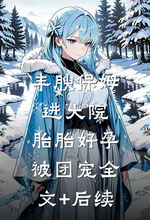 丰腴保姆进大院，胎胎好孕被团宠全文+后续