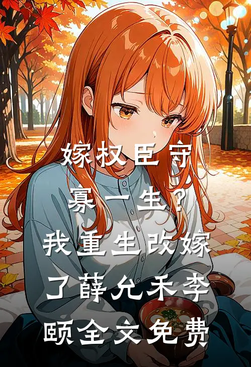 嫁权臣守寡一生？我重生改嫁了薛允禾李颐全文免费