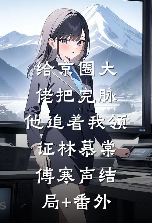 给京圈大佬把完脉，他追着我领证林慕棠傅寒声结局+番外