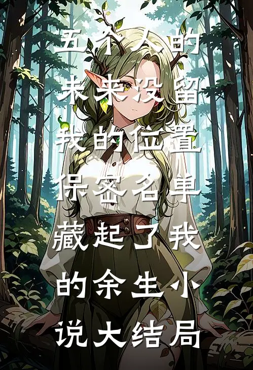 五个人的未来没留我的位置，保密名单藏起了我的余生小说大结局
