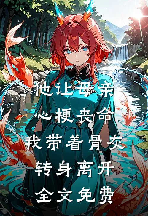 他让母亲心梗丧命，我带着骨灰转身离开全文免费
