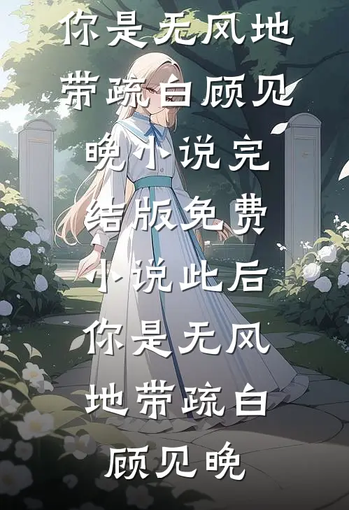 此后，你是无风地带(疏白顾见晚)小说完结版_免费小说此后，你是无风地带(疏白顾见晚)