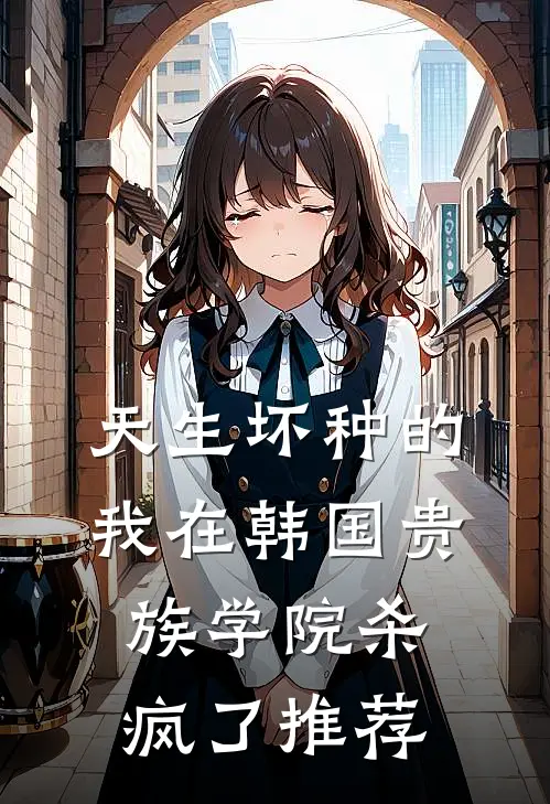 天生坏种的我在韩国贵族学院杀疯了推荐