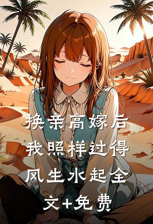 换亲高嫁后，我照样过得风生水起全文+免费