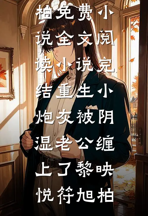 重生小炮灰被阴湿老公缠上了黎映悦符旭柏免费小说全文阅读_小说完结重生小炮灰被阴湿老公缠上了黎映悦符旭柏