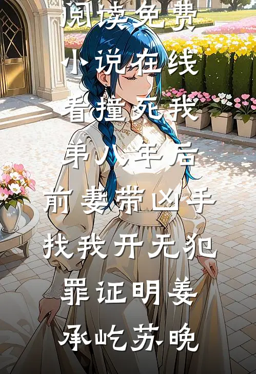 撞死我弟八年后，前妻带凶手找我开无犯罪证明(姜承屹苏晚)完本小说阅读_免费小说在线看撞死我弟八年后，前妻带凶手找我开无犯罪证明(姜承屹苏晚)