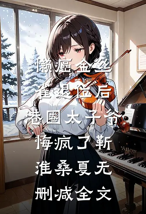 懒癌金丝雀退位后，港圈太子爷悔疯了靳淮桑夏无删减全文